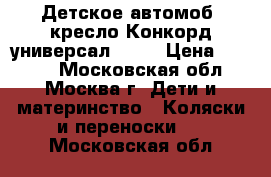 Детское автомоб. кресло Конкорд универсал 9-18 › Цена ­ 1 300 - Московская обл., Москва г. Дети и материнство » Коляски и переноски   . Московская обл.